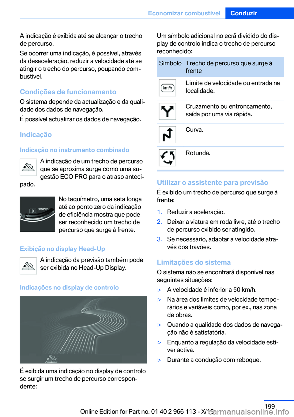 BMW 3 SERIES 2016 Manual do condutor (in Portuguese) A indicação é exibida até se alcançar o trecho
de percurso.
Se ocorrer uma indicação, é possível, através
da desaceleração, reduzir a velocidade até se
atingir o trecho do percurso, poupa BMW 3 SERIES 2016 Manual do condutor (in Portuguese) A indicação é exibida até se alcançar o trecho
de percurso.
Se ocorrer uma indicação, é possível, através
da desaceleração, reduzir a velocidade até se
atingir o trecho do percurso, poupa