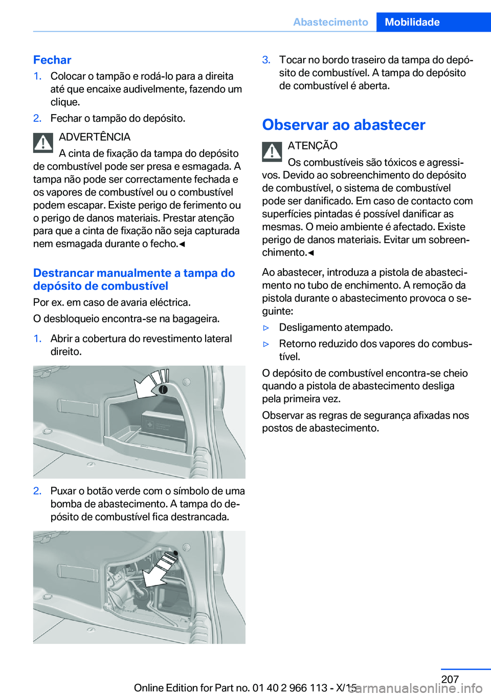 BMW 3 SERIES 2016 Manual do condutor (in Portuguese) Fechar1.Colocar o tampão e rodá-lo para a direita
até que encaixe audivelmente, fazendo um
clique.2.Fechar o tampão do depósito.
ADVERTÊNCIA
A cinta de fixação da tampa do depósito
de combust BMW 3 SERIES 2016 Manual do condutor (in Portuguese) Fechar1.Colocar o tampão e rodá-lo para a direita
até que encaixe audivelmente, fazendo um
clique.2.Fechar o tampão do depósito.
ADVERTÊNCIA
A cinta de fixação da tampa do depósito
de combust