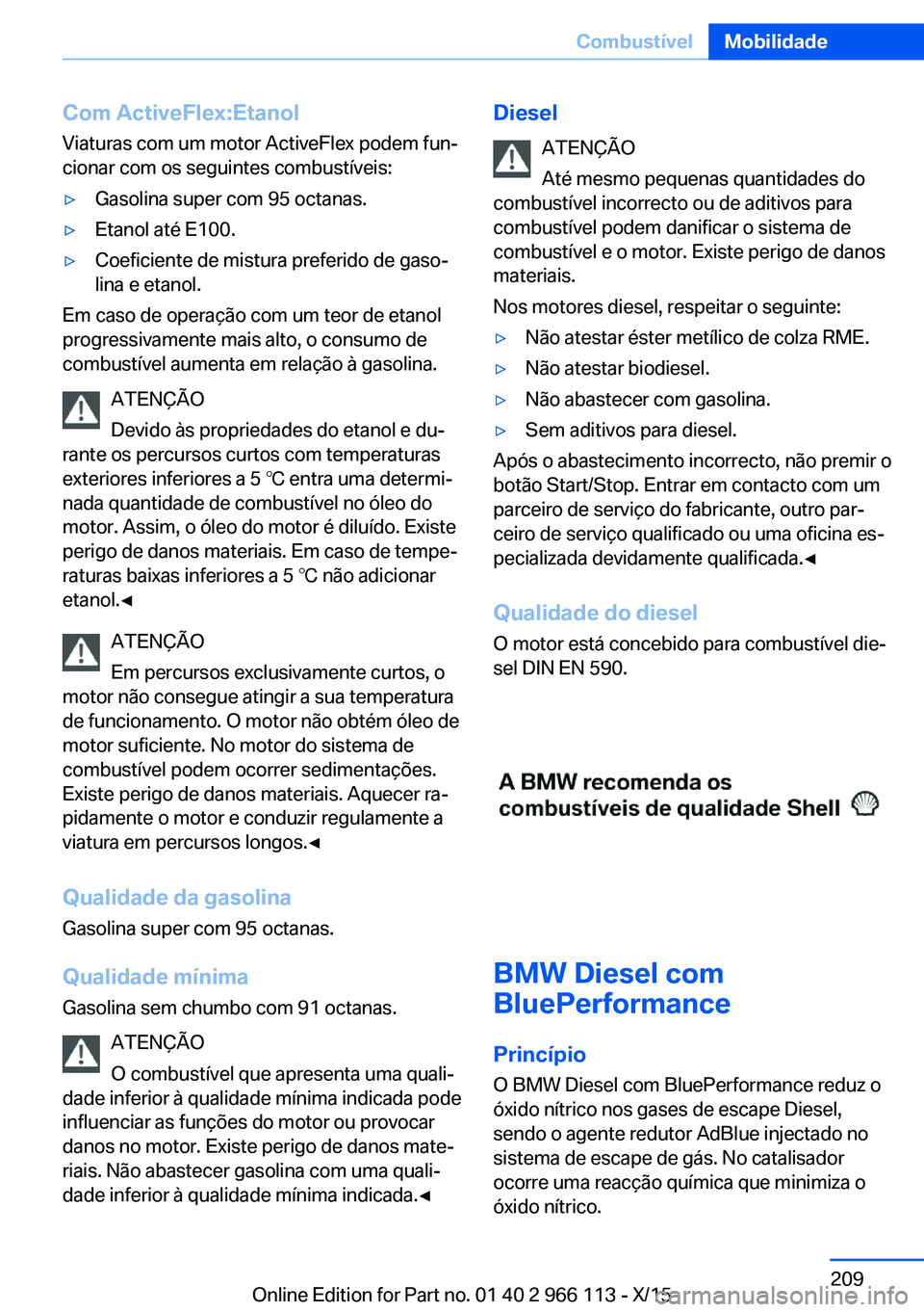 BMW 3 SERIES 2016 Manual do condutor (in Portuguese) Com ActiveFlex:Etanol
Viaturas com um motor ActiveFlex podem fun‐
cionar com os seguintes combustíveis:▷Gasolina super com 95 octanas.▷Etanol até E100.▷Coeficiente de mistura preferido de ga BMW 3 SERIES 2016 Manual do condutor (in Portuguese) Com ActiveFlex:Etanol
Viaturas com um motor ActiveFlex podem fun‐
cionar com os seguintes combustíveis:▷Gasolina super com 95 octanas.▷Etanol até E100.▷Coeficiente de mistura preferido de ga