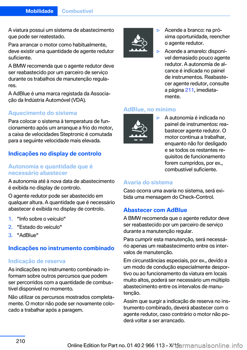 BMW 3 SERIES 2016 Manual do condutor (in Portuguese) A viatura possui um sistema de abastecimento
que pode ser reatestado.
Para arrancar o motor como habitualmente,
deve existir uma quantidade de agente redutor
suficiente.
A BMW recomenda que o agente r BMW 3 SERIES 2016 Manual do condutor (in Portuguese) A viatura possui um sistema de abastecimento
que pode ser reatestado.
Para arrancar o motor como habitualmente,
deve existir uma quantidade de agente redutor
suficiente.
A BMW recomenda que o agente r