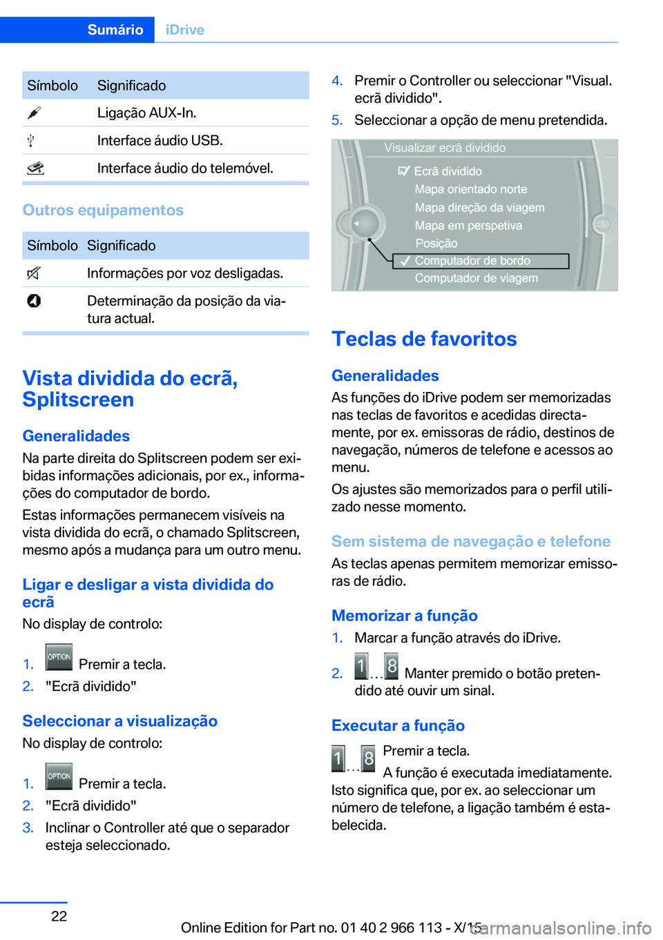 BMW 3 SERIES 2016 Manual do condutor (in Portuguese) SímboloSignificado Ligação AUX-In. Interface áudio USB. Interface áudio do telemóvel.
Outros equipamentos
SímboloSignificado Informações por voz desligadas. Determinação da posição da via BMW 3 SERIES 2016 Manual do condutor (in Portuguese) SímboloSignificado Ligação AUX-In. Interface áudio USB. Interface áudio do telemóvel.
Outros equipamentos
SímboloSignificado Informações por voz desligadas. Determinação da posição da via