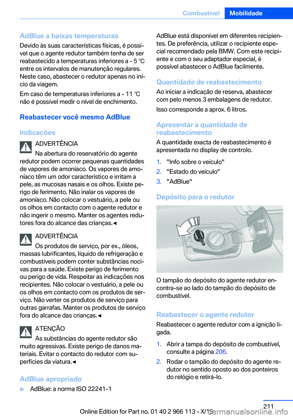 BMW 3 SERIES 2016 Manual do condutor (in Portuguese) AdBlue a baixas temperaturas
Devido às suas características físicas, é possí‐
vel que o agente redutor também tenha de ser
reabastecido a temperaturas inferiores a - 5 ℃
entre os intervalos BMW 3 SERIES 2016 Manual do condutor (in Portuguese) AdBlue a baixas temperaturas
Devido às suas características físicas, é possí‐
vel que o agente redutor também tenha de ser
reabastecido a temperaturas inferiores a - 5 ℃
entre os intervalos