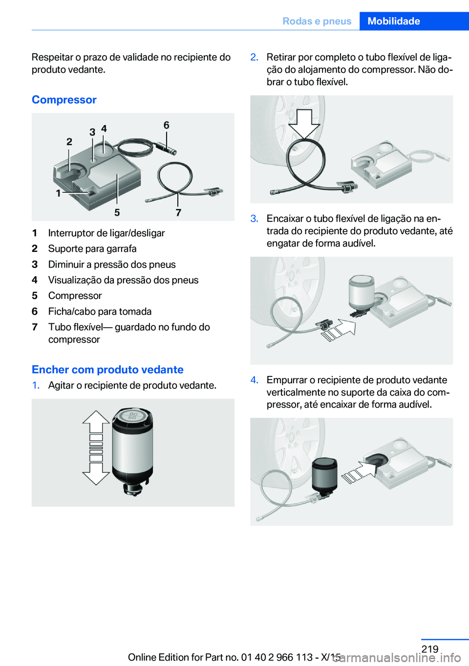 BMW 3 SERIES 2016 Manual do condutor (in Portuguese) Respeitar o prazo de validade no recipiente do
produto vedante.
Compressor1Interruptor de ligar/desligar2Suporte para garrafa3Diminuir a pressão dos pneus4Visualização da pressão dos pneus5Compres BMW 3 SERIES 2016 Manual do condutor (in Portuguese) Respeitar o prazo de validade no recipiente do
produto vedante.
Compressor1Interruptor de ligar/desligar2Suporte para garrafa3Diminuir a pressão dos pneus4Visualização da pressão dos pneus5Compres