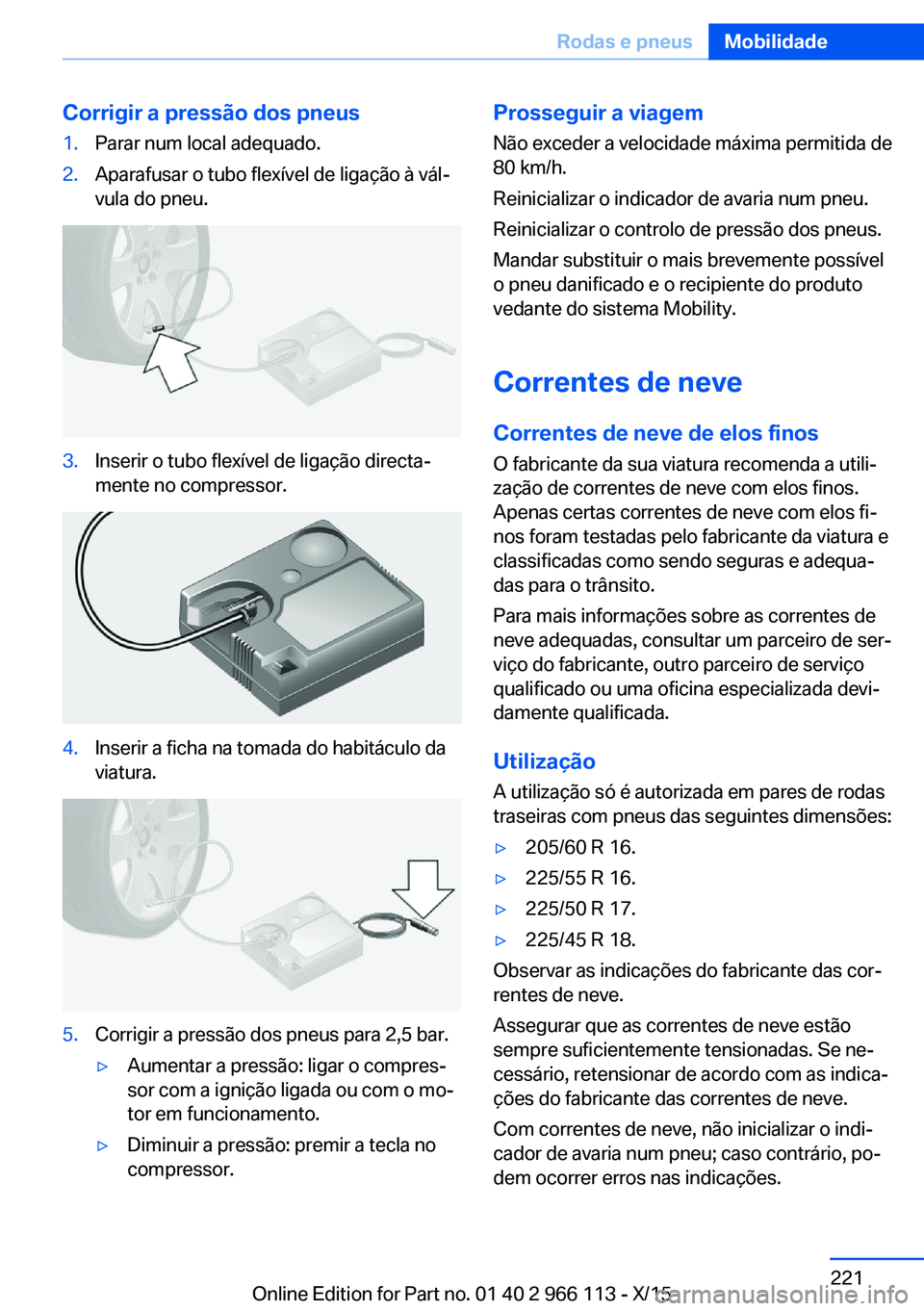 BMW 3 SERIES 2016 Manual do condutor (in Portuguese) Corrigir a pressão dos pneus1.Parar num local adequado.2.Aparafusar o tubo flexível de ligação à vál‐
vula do pneu.3.Inserir o tubo flexível de ligação directa‐
mente no compressor.4.Inse BMW 3 SERIES 2016 Manual do condutor (in Portuguese) Corrigir a pressão dos pneus1.Parar num local adequado.2.Aparafusar o tubo flexível de ligação à vál‐
vula do pneu.3.Inserir o tubo flexível de ligação directa‐
mente no compressor.4.Inse