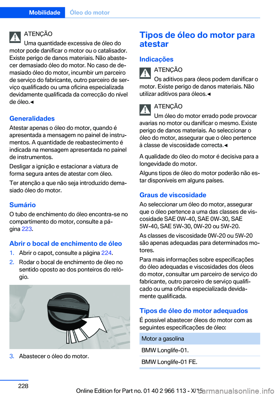 BMW 3 SERIES 2016 Manual do condutor (in Portuguese) ATENÇÃO
Uma quantidade excessiva de óleo do
motor pode danificar o motor ou o catalisador.
Existe perigo de danos materiais. Não abaste‐
cer demasiado óleo do motor. No caso de de‐
masiado ó BMW 3 SERIES 2016 Manual do condutor (in Portuguese) ATENÇÃO
Uma quantidade excessiva de óleo do
motor pode danificar o motor ou o catalisador.
Existe perigo de danos materiais. Não abaste‐
cer demasiado óleo do motor. No caso de de‐
masiado ó