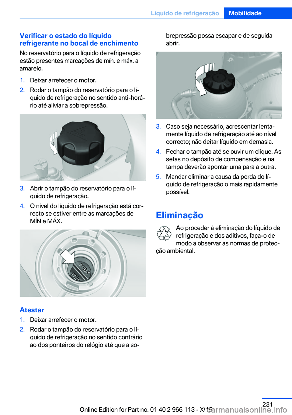 BMW 3 SERIES 2016  Manual do condutor (in Portuguese) Verificar o estado do líquido
refrigerante no bocal de enchimento
No reservatório para o líquido de refrigeração
estão presentes marcações de mín. e máx. a
amarelo.1.Deixar arrefecer o motor
