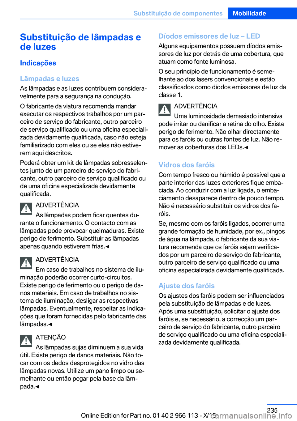 BMW 3 SERIES 2016  Manual do condutor (in Portuguese) Substituição de lâmpadas e
de luzes
Indicações
Lâmpadas e luzes As lâmpadas e as luzes contribuem considera‐
velmente para a segurança na condução.
O fabricante da viatura recomenda mandar