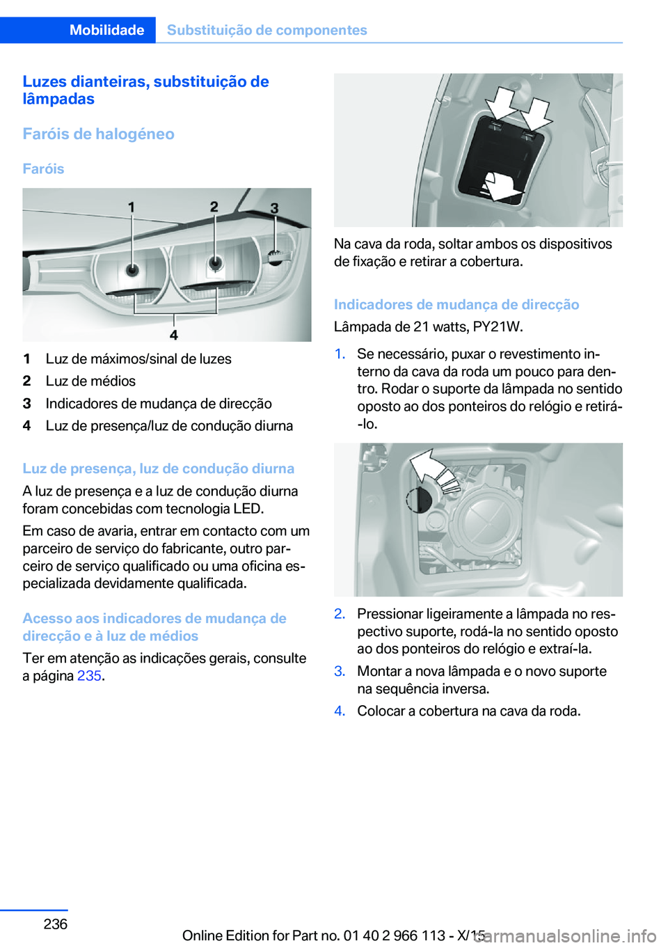 BMW 3 SERIES 2016  Manual do condutor (in Portuguese) Luzes dianteiras, substituição de
lâmpadas
Faróis de halogéneo
Faróis1Luz de máximos/sinal de luzes2Luz de médios3Indicadores de mudança de direcção4Luz de presença/luz de condução diurn