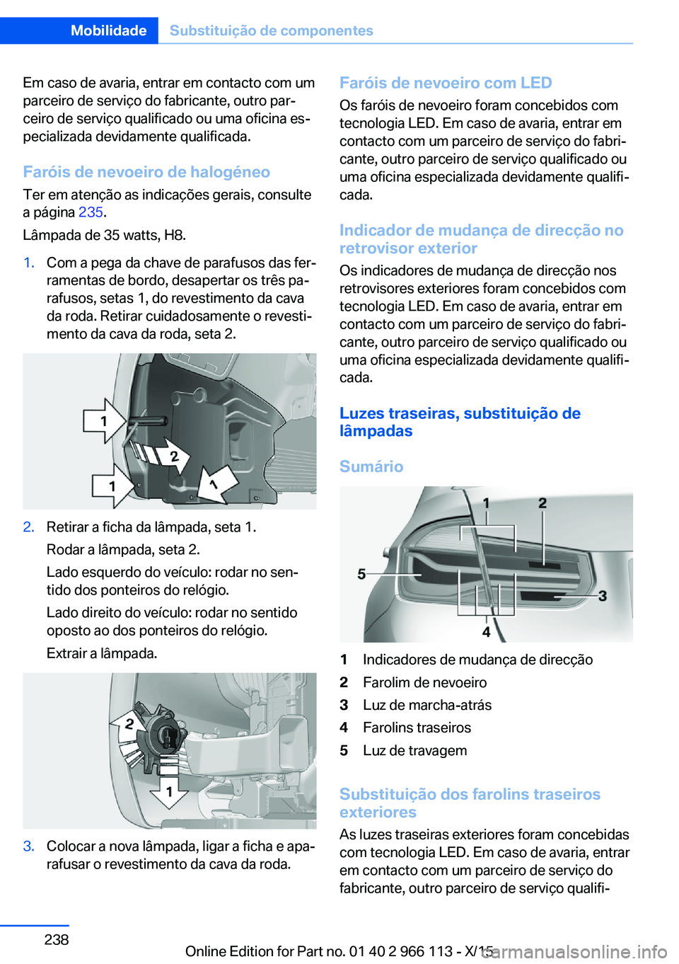 BMW 3 SERIES 2016  Manual do condutor (in Portuguese) Em caso de avaria, entrar em contacto com um
parceiro de serviço do fabricante, outro par‐
ceiro de serviço qualificado ou uma oficina es‐
pecializada devidamente qualificada.
Faróis de nevoeir