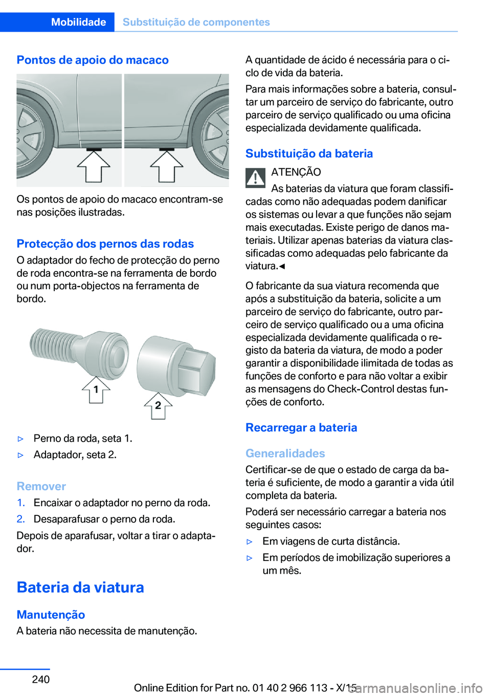 BMW 3 SERIES 2016  Manual do condutor (in Portuguese) Pontos de apoio do macaco
Os pontos de apoio do macaco encontram-se
nas posições ilustradas.
Protecção dos pernos das rodas O adaptador do fecho de protecção do perno
de roda encontra-se na ferr