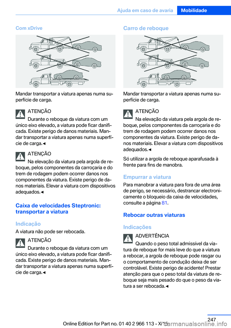 BMW 3 SERIES 2016 Manual do condutor (in Portuguese) Com xDrive
Mandar transportar a viatura apenas numa su‐
perfície de carga.
ATENÇÃO
Durante o reboque da viatura com um
único eixo elevado, a viatura pode ficar danifi‐
cada. Existe perigo de d BMW 3 SERIES 2016 Manual do condutor (in Portuguese) Com xDrive
Mandar transportar a viatura apenas numa su‐
perfície de carga.
ATENÇÃO
Durante o reboque da viatura com um
único eixo elevado, a viatura pode ficar danifi‐
cada. Existe perigo de d