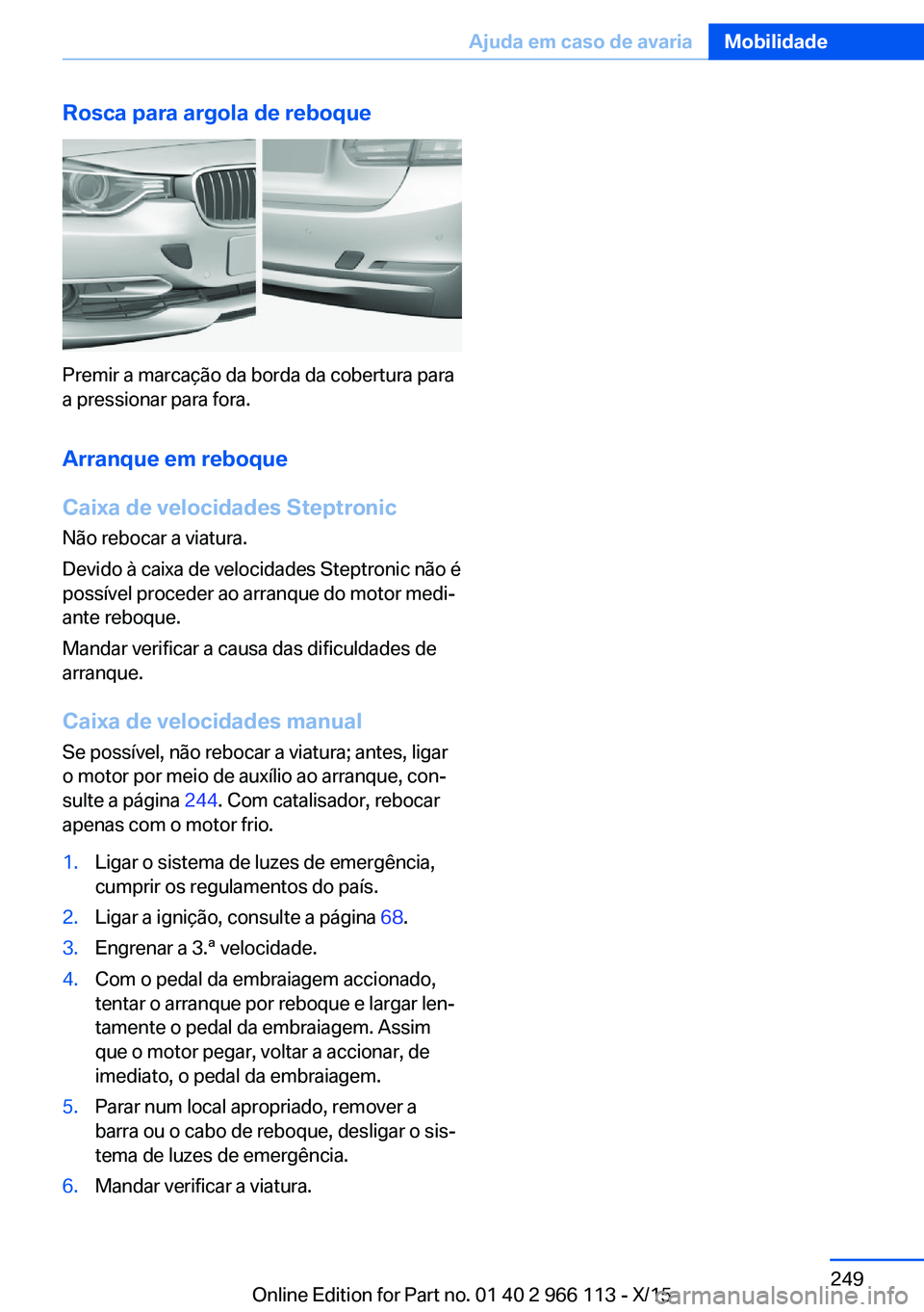 BMW 3 SERIES 2016 Manual do condutor (in Portuguese) Rosca para argola de reboque
Premir a marcação da borda da cobertura para
a pressionar para fora.
Arranque em reboque
Caixa de velocidades Steptronic Não rebocar a viatura.
Devido à caixa de veloc BMW 3 SERIES 2016 Manual do condutor (in Portuguese) Rosca para argola de reboque
Premir a marcação da borda da cobertura para
a pressionar para fora.
Arranque em reboque
Caixa de velocidades Steptronic Não rebocar a viatura.
Devido à caixa de veloc