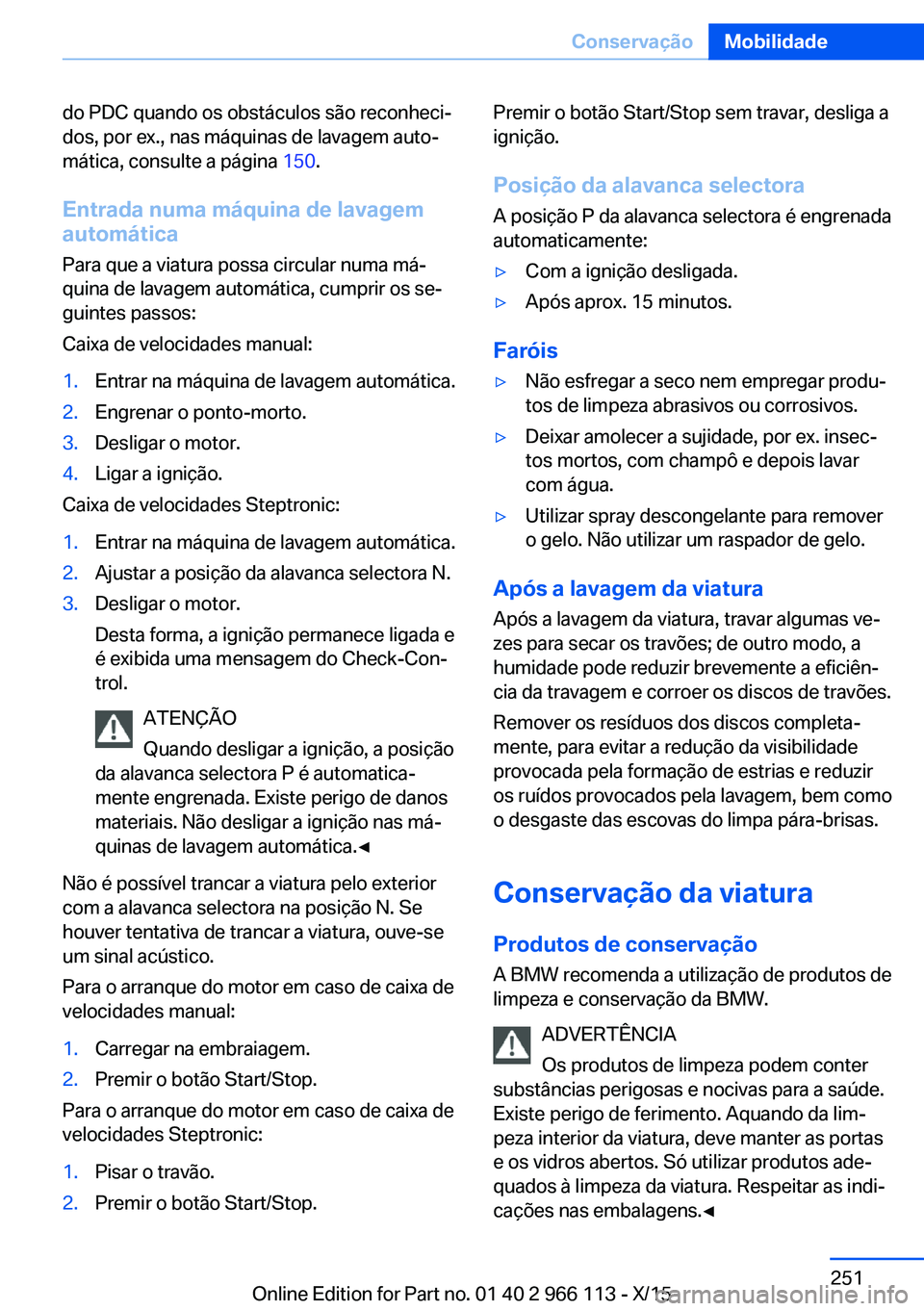 BMW 3 SERIES 2016  Manual do condutor (in Portuguese) do PDC quando os obstáculos são reconheci‐
dos, por ex., nas máquinas de lavagem auto‐
mática, consulte a página  150.
Entrada numa máquina de lavagem
automática
Para que a viatura possa ci