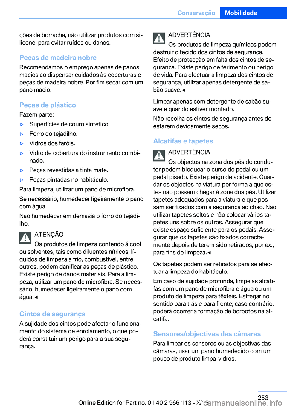 BMW 3 SERIES 2016  Manual do condutor (in Portuguese) ções de borracha, não utilizar produtos com si‐
licone, para evitar ruídos ou danos.
Peças de madeira nobre
Recomendamos o emprego apenas de panos
macios ao dispensar cuidados às coberturas e
