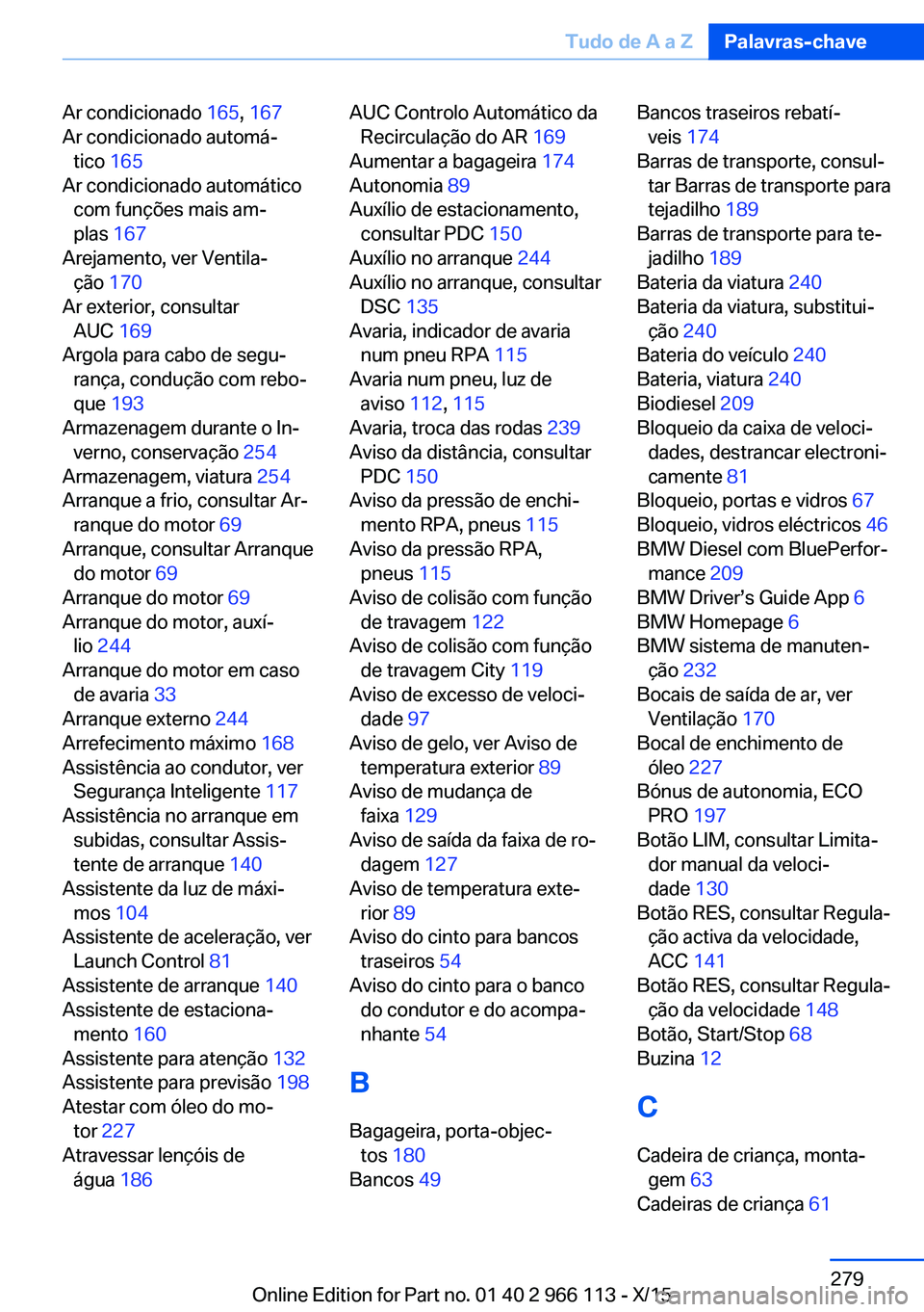 BMW 3 SERIES 2016 Manual do condutor (in Portuguese) Ar condicionado 165, 167
Ar condicionado automá‐ tico 165
Ar condicionado automático com funções mais am‐
plas 167
Arejamento, ver Ventila‐ ção 170
Ar exterior, consultar AUC 169 BMW 3 SERIES 2016 Manual do condutor (in Portuguese) Ar condicionado 165, 167
Ar condicionado automá‐ tico 165
Ar condicionado automático com funções mais am‐
plas 167
Arejamento, ver Ventila‐ ção 170
Ar exterior, consultar AUC 169
