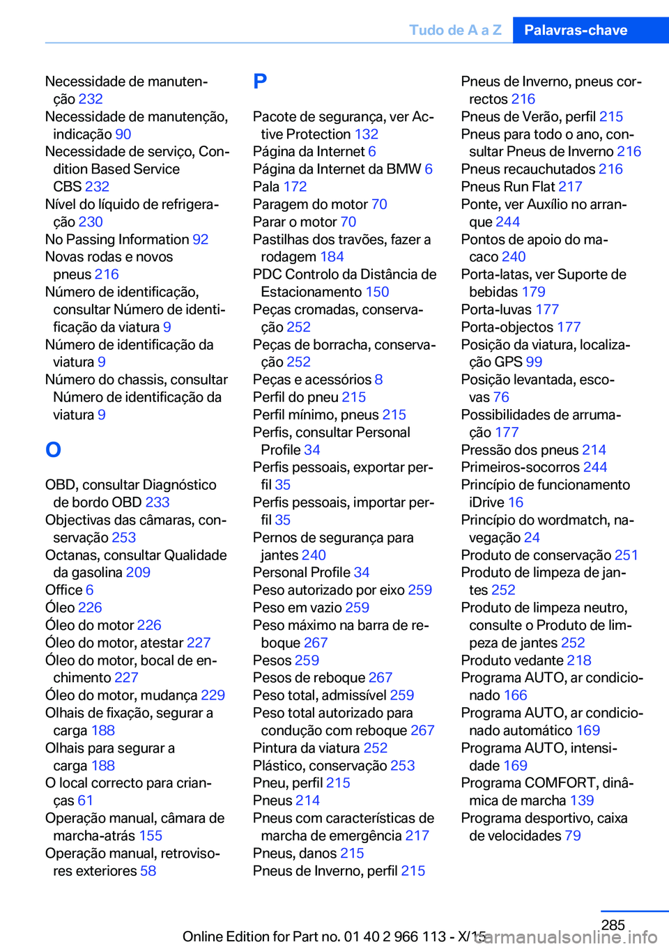 BMW 3 SERIES 2016  Manual do condutor (in Portuguese) Necessidade de manuten‐ção  232 
Necessidade de manutenção, indicação  90 
Necessidade de serviço, Con‐ dition Based Service
CBS  232 
Nível do líquido de refrigera‐ ção  230 
No Pass