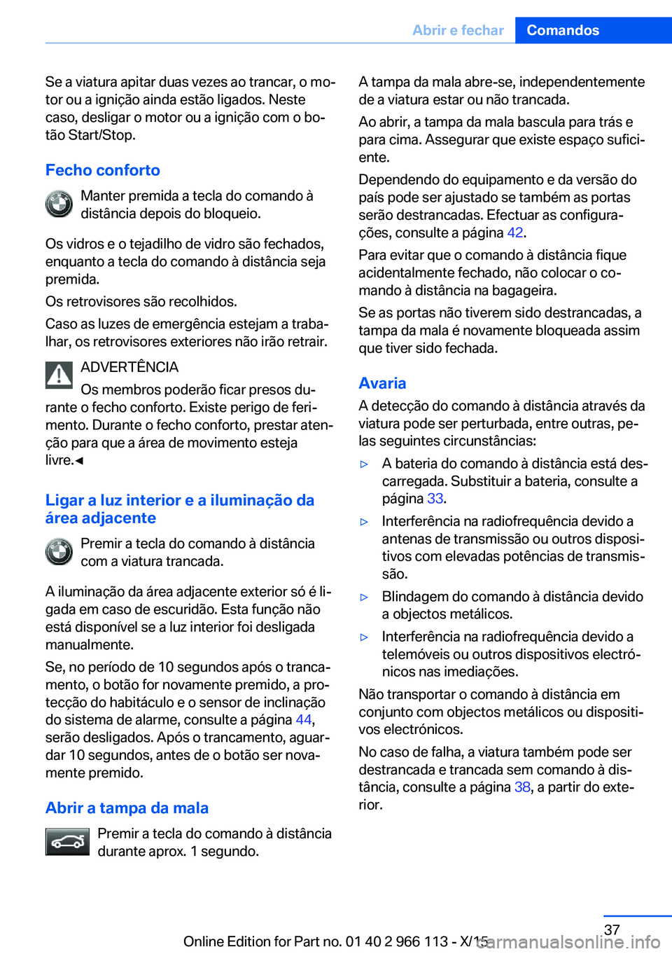 BMW 3 SERIES 2016 Manual do condutor (in Portuguese) Se a viatura apitar duas vezes ao trancar, o mo‐
tor ou a ignição ainda estão ligados. Neste
caso, desligar o motor ou a ignição com o bo‐
tão Start/Stop.
Fecho conforto Manter premida a tec BMW 3 SERIES 2016 Manual do condutor (in Portuguese) Se a viatura apitar duas vezes ao trancar, o mo‐
tor ou a ignição ainda estão ligados. Neste
caso, desligar o motor ou a ignição com o bo‐
tão Start/Stop.
Fecho conforto Manter premida a tec