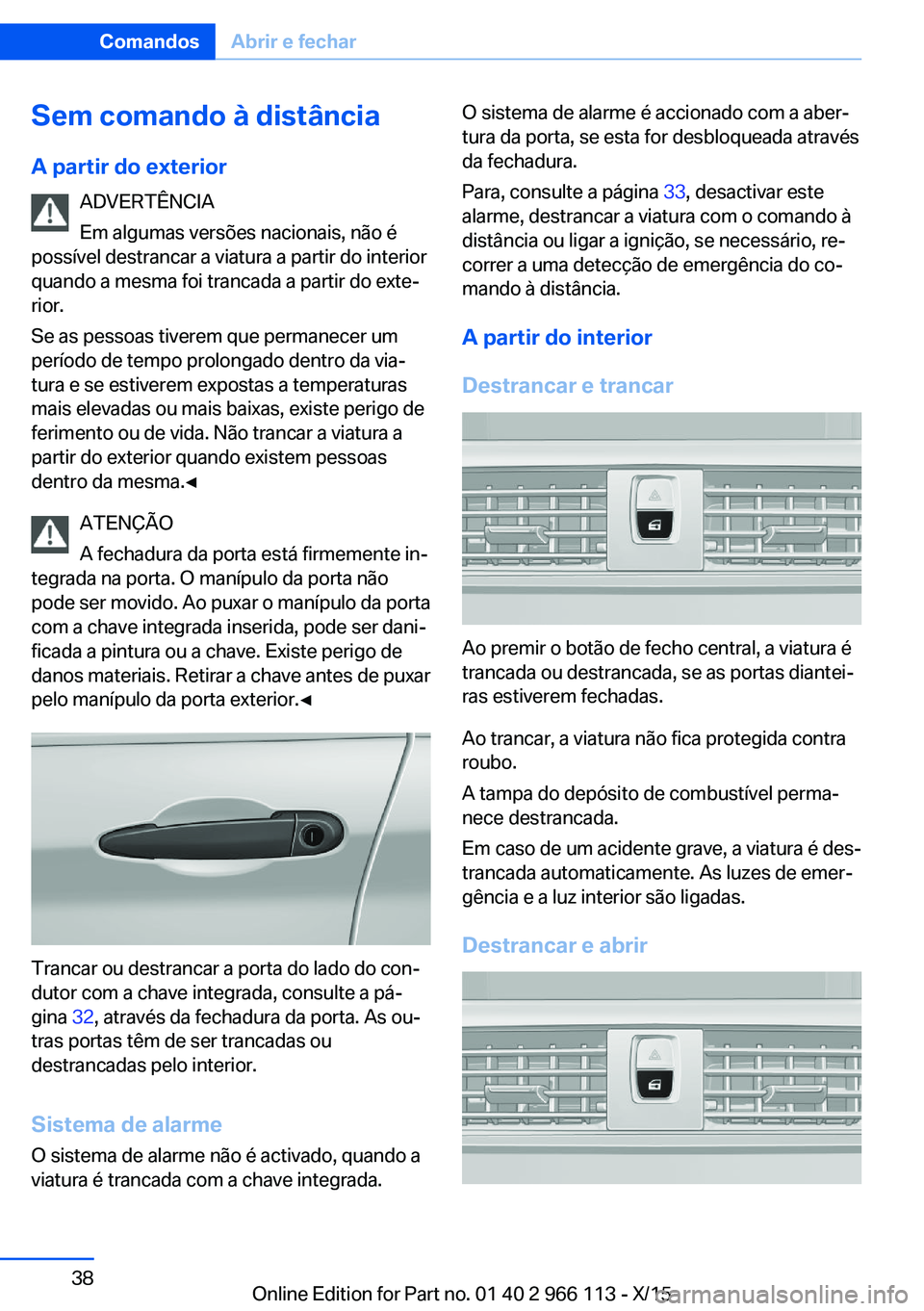 BMW 3 SERIES 2016 Manual do condutor (in Portuguese) Sem comando à distância
A partir do exterior ADVERTÊNCIA
Em algumas versões nacionais, não é
possível destrancar a viatura a partir do interior
quando a mesma foi trancada a partir do exte‐
r BMW 3 SERIES 2016 Manual do condutor (in Portuguese) Sem comando à distância
A partir do exterior ADVERTÊNCIA
Em algumas versões nacionais, não é
possível destrancar a viatura a partir do interior
quando a mesma foi trancada a partir do exte‐
r