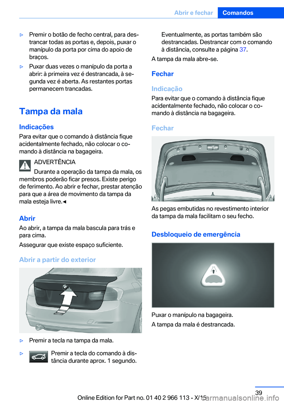 BMW 3 SERIES 2016 Manual do condutor (in Portuguese) ▷Premir o botão de fecho central, para des‐
trancar todas as portas e, depois, puxar o
manípulo da porta por cima do apoio de
braços.▷Puxar duas vezes o manípulo da porta a
abrir: à primeir BMW 3 SERIES 2016 Manual do condutor (in Portuguese) ▷Premir o botão de fecho central, para des‐
trancar todas as portas e, depois, puxar o
manípulo da porta por cima do apoio de
braços.▷Puxar duas vezes o manípulo da porta a
abrir: à primeir