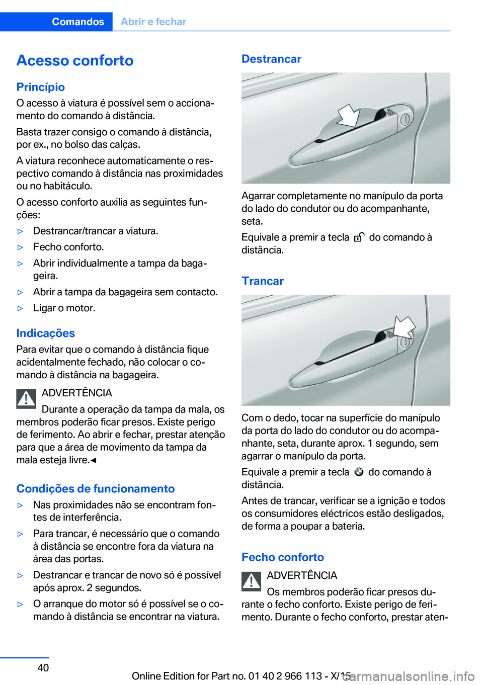 BMW 3 SERIES 2016 Manual do condutor (in Portuguese) Acesso conforto
Princípio O acesso à viatura é possível sem o acciona‐
mento do comando à distância.
Basta trazer consigo o comando à distância,
por ex., no bolso das calças.
A viatura reco BMW 3 SERIES 2016 Manual do condutor (in Portuguese) Acesso conforto
Princípio O acesso à viatura é possível sem o acciona‐
mento do comando à distância.
Basta trazer consigo o comando à distância,
por ex., no bolso das calças.
A viatura reco