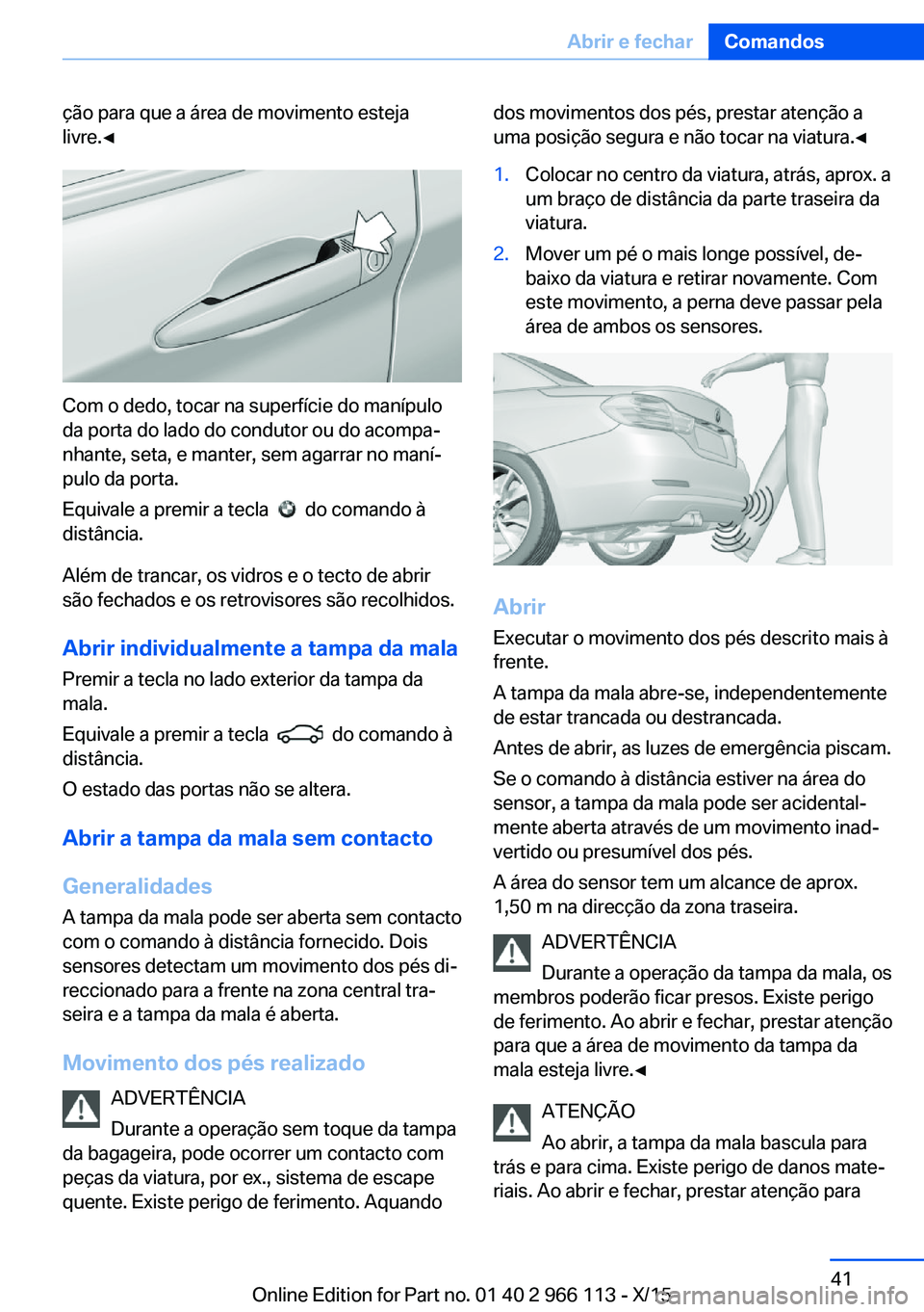 BMW 3 SERIES 2016 Manual do condutor (in Portuguese) ção para que a área de movimento esteja
livre.◀
Com o dedo, tocar na superfície do manípulo
da porta do lado do condutor ou do acompa‐
nhante, seta, e manter, sem agarrar no maní‐
pulo da BMW 3 SERIES 2016 Manual do condutor (in Portuguese) ção para que a área de movimento esteja
livre.◀
Com o dedo, tocar na superfície do manípulo
da porta do lado do condutor ou do acompa‐
nhante, seta, e manter, sem agarrar no maní‐
pulo da