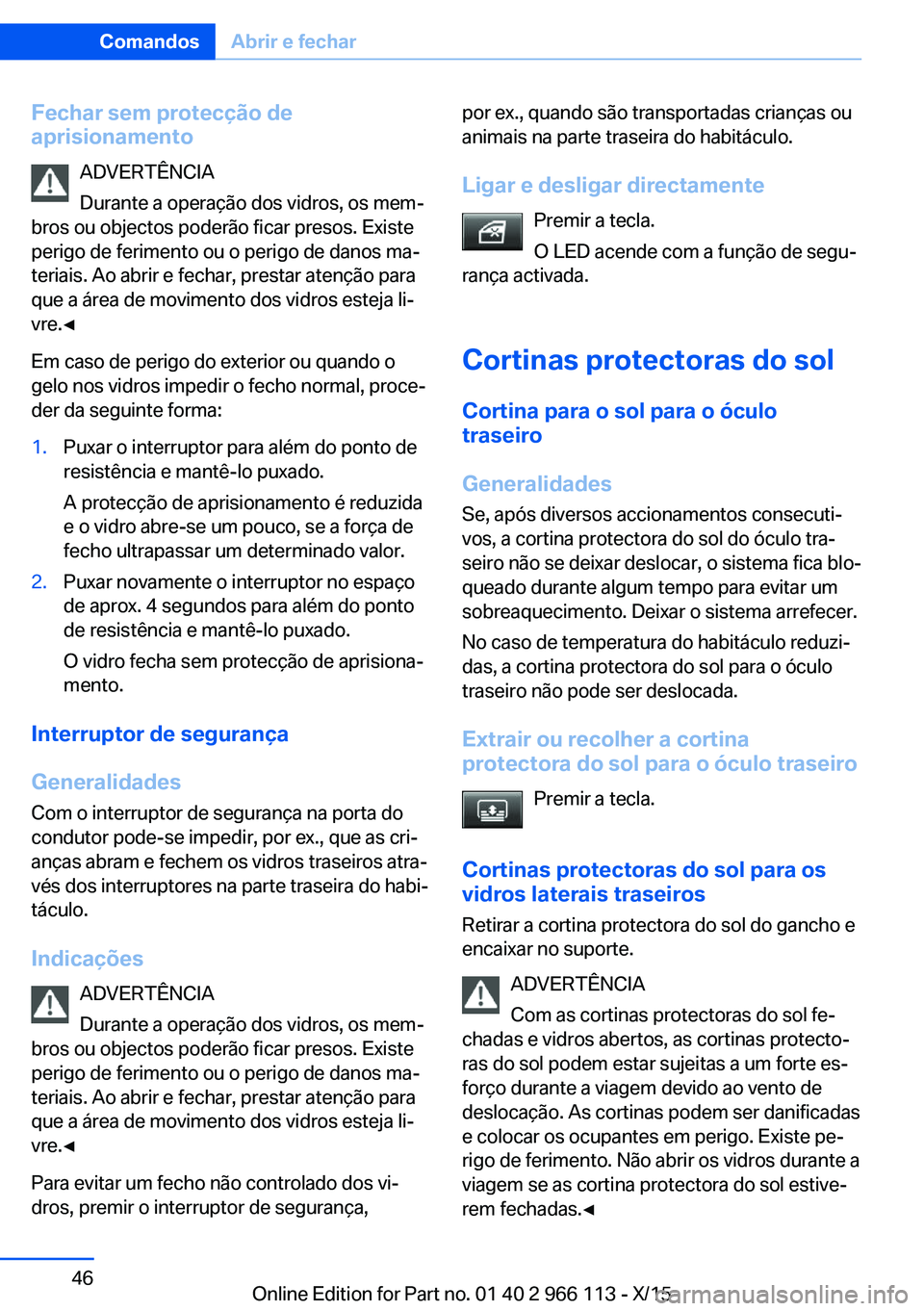 BMW 3 SERIES 2016 Manual do condutor (in Portuguese) Fechar sem protecção de
aprisionamento
ADVERTÊNCIA
Durante a operação dos vidros, os mem‐
bros ou objectos poderão ficar presos. Existe
perigo de ferimento ou o perigo de danos ma‐
teriais. BMW 3 SERIES 2016 Manual do condutor (in Portuguese) Fechar sem protecção de
aprisionamento
ADVERTÊNCIA
Durante a operação dos vidros, os mem‐
bros ou objectos poderão ficar presos. Existe
perigo de ferimento ou o perigo de danos ma‐
teriais.