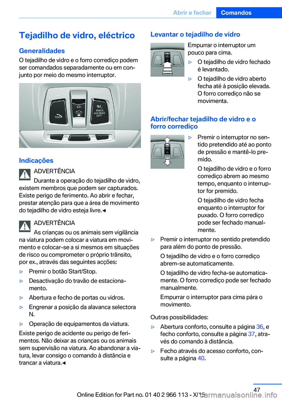 BMW 3 SERIES 2016 Manual do condutor (in Portuguese) Tejadilho de vidro, eléctricoGeneralidades
O tejadilho de vidro e o forro corrediço podem
ser comandados separadamente ou em con‐
junto por meio do mesmo interruptor.
Indicações
ADVERTÊNCIA
Dur BMW 3 SERIES 2016 Manual do condutor (in Portuguese) Tejadilho de vidro, eléctricoGeneralidades
O tejadilho de vidro e o forro corrediço podem
ser comandados separadamente ou em con‐
junto por meio do mesmo interruptor.
Indicações
ADVERTÊNCIA
Dur