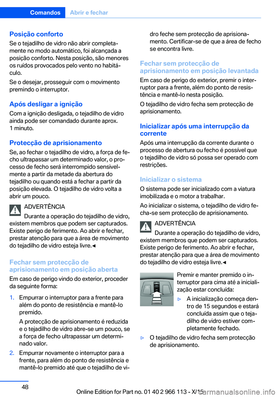 BMW 3 SERIES 2016 Manual do condutor (in Portuguese) Posição confortoSe o tejadilho de vidro não abrir completa‐
mente no modo automático, foi alcançada a
posição conforto. Nesta posição, são menores
os ruídos provocados pelo vento no habit BMW 3 SERIES 2016 Manual do condutor (in Portuguese) Posição confortoSe o tejadilho de vidro não abrir completa‐
mente no modo automático, foi alcançada a
posição conforto. Nesta posição, são menores
os ruídos provocados pelo vento no habit