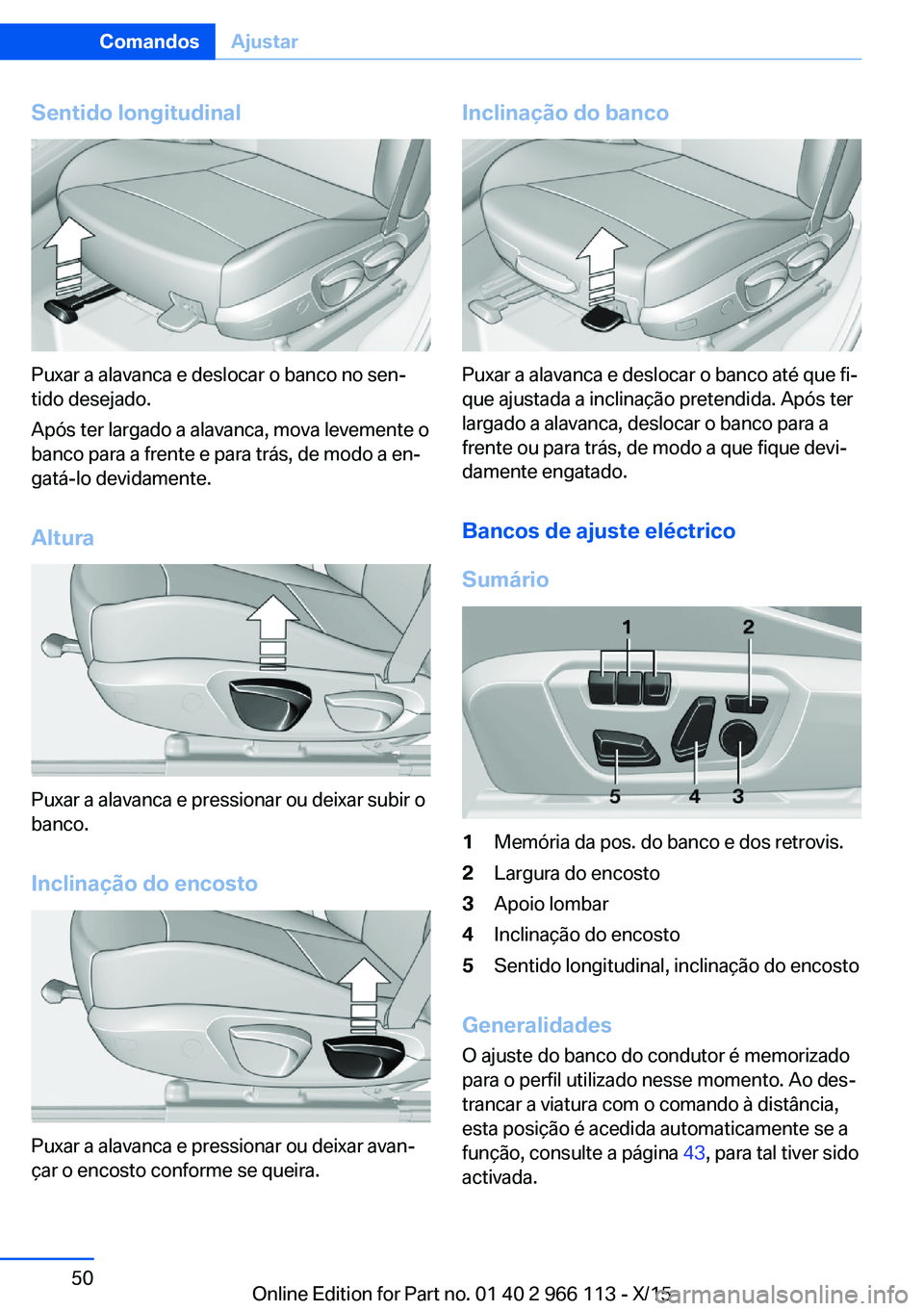 BMW 3 SERIES 2016 Manual do condutor (in Portuguese) Sentido longitudinal
Puxar a alavanca e deslocar o banco no sen‐
tido desejado.
Após ter largado a alavanca, mova levemente o
banco para a frente e para trás, de modo a en‐
gatá-lo devidamente. BMW 3 SERIES 2016 Manual do condutor (in Portuguese) Sentido longitudinal
Puxar a alavanca e deslocar o banco no sen‐
tido desejado.
Após ter largado a alavanca, mova levemente o
banco para a frente e para trás, de modo a en‐
gatá-lo devidamente.