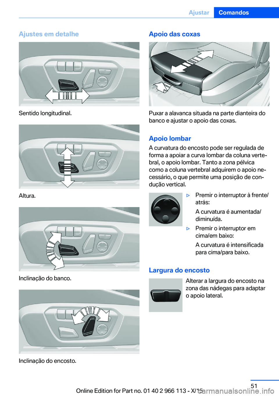 BMW 3 SERIES 2016 Manual do condutor (in Portuguese) Ajustes em detalhe
Sentido longitudinal.
Altura.
Inclinação do banco.
Inclinação do encosto.
Apoio das coxas
Puxar a alavanca situada na parte dianteira do
banco e ajustar o apoio das coxas.
Apoio BMW 3 SERIES 2016 Manual do condutor (in Portuguese) Ajustes em detalhe
Sentido longitudinal.
Altura.
Inclinação do banco.
Inclinação do encosto.
Apoio das coxas
Puxar a alavanca situada na parte dianteira do
banco e ajustar o apoio das coxas.
Apoio