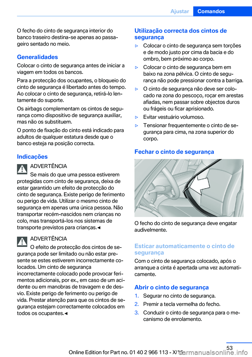 BMW 3 SERIES 2016 Manual do condutor (in Portuguese) O fecho do cinto de segurança interior do
banco traseiro destina-se apenas ao passa‐
geiro sentado no meio.
Generalidades
Colocar o cinto de segurança antes de iniciar a
viagem em todos os bancos. BMW 3 SERIES 2016 Manual do condutor (in Portuguese) O fecho do cinto de segurança interior do
banco traseiro destina-se apenas ao passa‐
geiro sentado no meio.
Generalidades
Colocar o cinto de segurança antes de iniciar a
viagem em todos os bancos.