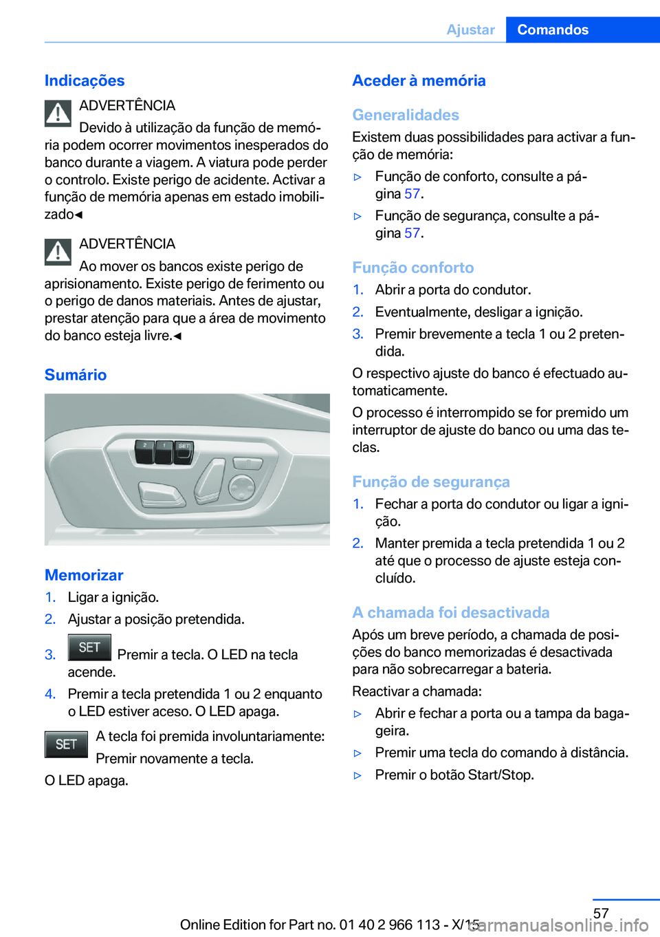 BMW 3 SERIES 2016 Manual do condutor (in Portuguese) IndicaçõesADVERTÊNCIA
Devido à utilização da função de memó‐
ria podem ocorrer movimentos inesperados do
banco durante a viagem. A viatura pode perder
o controlo. Existe perigo de acidente. BMW 3 SERIES 2016 Manual do condutor (in Portuguese) IndicaçõesADVERTÊNCIA
Devido à utilização da função de memó‐
ria podem ocorrer movimentos inesperados do
banco durante a viagem. A viatura pode perder
o controlo. Existe perigo de acidente.