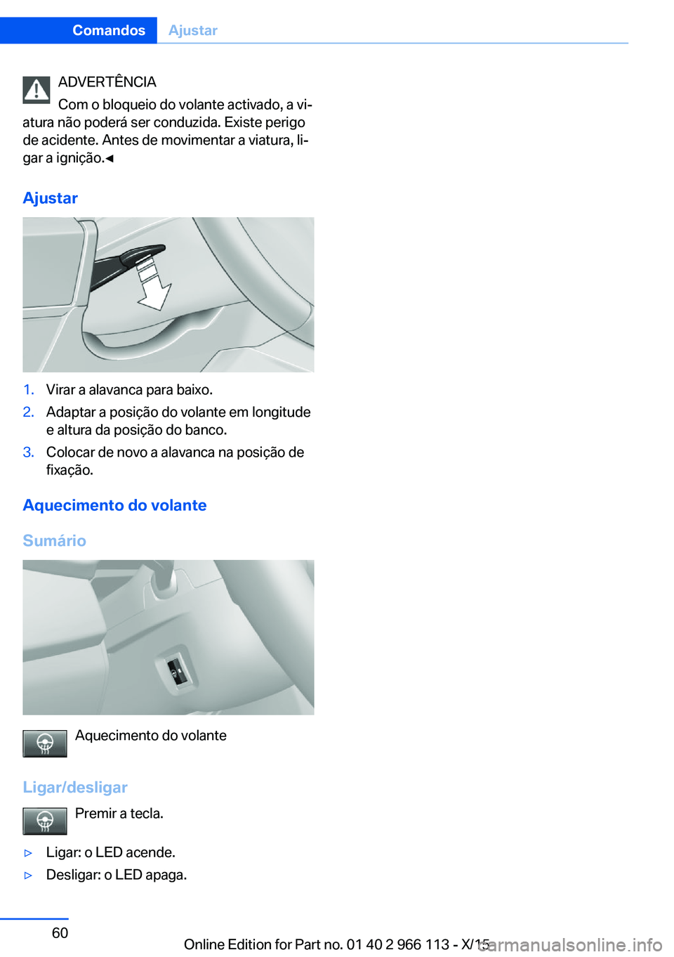 BMW 3 SERIES 2016 Manual do condutor (in Portuguese) ADVERTÊNCIA
Com o bloqueio do volante activado, a vi‐
atura não poderá ser conduzida. Existe perigo
de acidente. Antes de movimentar a viatura, li‐
gar a ignição.◀
Ajustar1.Virar a alavanca BMW 3 SERIES 2016 Manual do condutor (in Portuguese) ADVERTÊNCIA
Com o bloqueio do volante activado, a vi‐
atura não poderá ser conduzida. Existe perigo
de acidente. Antes de movimentar a viatura, li‐
gar a ignição.◀
Ajustar1.Virar a alavanca