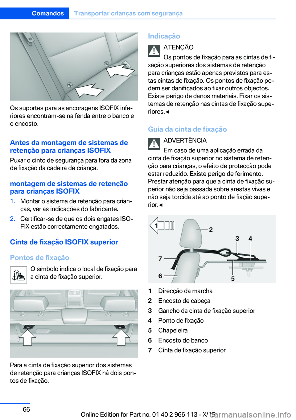 BMW 3 SERIES 2016  Manual do condutor (in Portuguese) Os suportes para as ancoragens ISOFIX infe‐
riores encontram-se na fenda entre o banco e
o encosto.
Antes da montagem de sistemas de
retenção para crianças ISOFIX
Puxar o cinto de segurança para