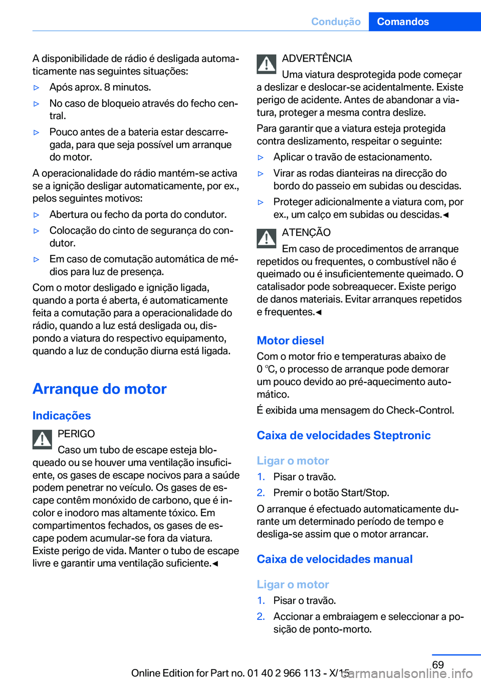 BMW 3 SERIES 2016 Manual do condutor (in Portuguese) A disponibilidade de rádio é desligada automa‐
ticamente nas seguintes situações:▷Após aprox. 8 minutos.▷No caso de bloqueio através do fecho cen‐
tral.▷Pouco antes de a bateria estar BMW 3 SERIES 2016 Manual do condutor (in Portuguese) A disponibilidade de rádio é desligada automa‐
ticamente nas seguintes situações:▷Após aprox. 8 minutos.▷No caso de bloqueio através do fecho cen‐
tral.▷Pouco antes de a bateria estar