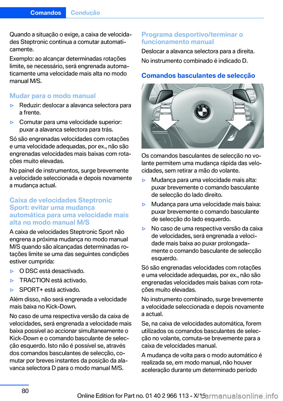 BMW 3 SERIES 2016 Manual do condutor (in Portuguese) Quando a situação o exige, a caixa de velocida‐
des Steptronic continua a comutar automati‐
camente.
Exemplo: ao alcançar determinadas rotações
limite, se necessário, será engrenada automa BMW 3 SERIES 2016 Manual do condutor (in Portuguese) Quando a situação o exige, a caixa de velocida‐
des Steptronic continua a comutar automati‐
camente.
Exemplo: ao alcançar determinadas rotações
limite, se necessário, será engrenada automa