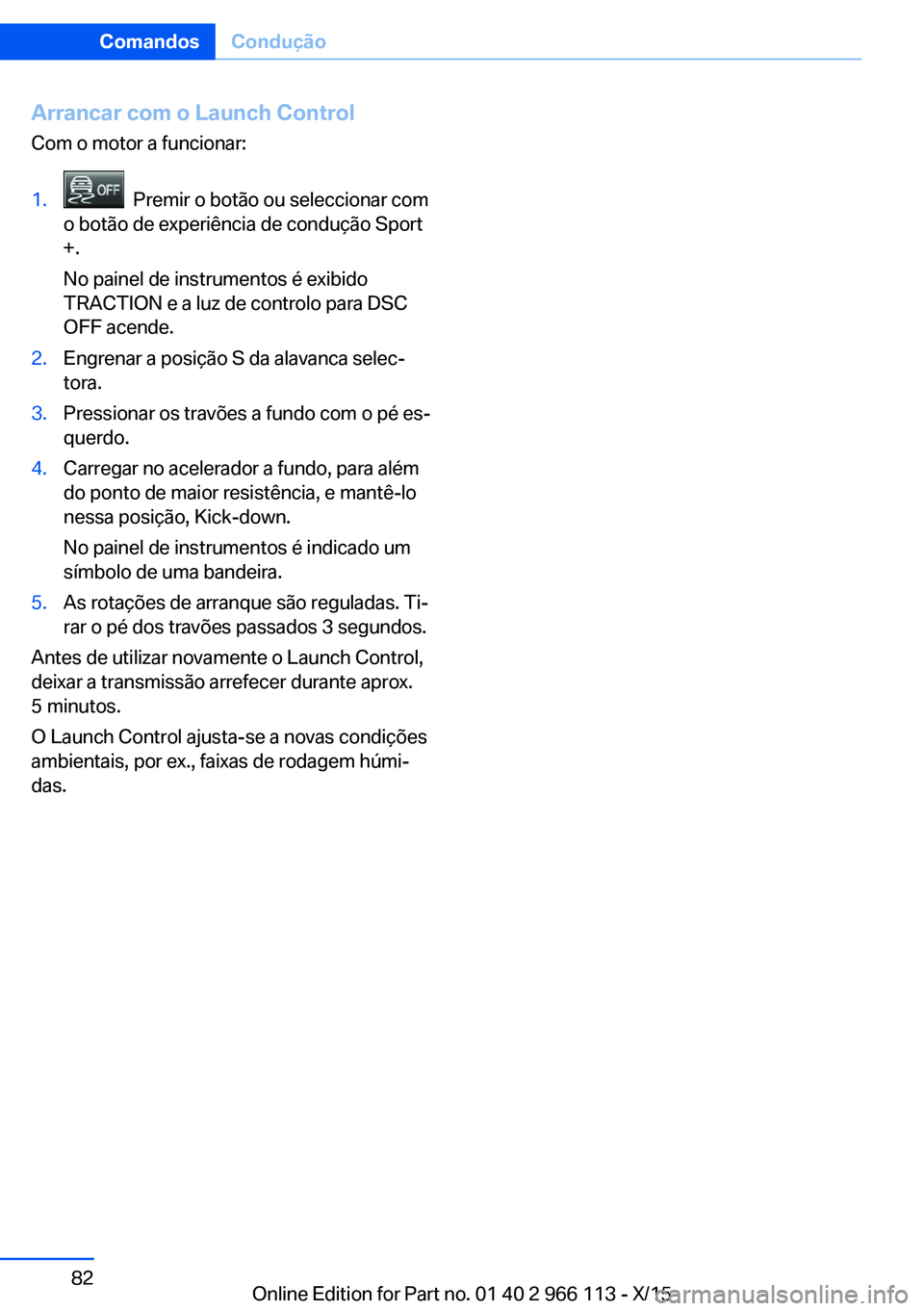 BMW 3 SERIES 2016 Manual do condutor (in Portuguese) Arrancar com o Launch Control
Com o motor a funcionar:1. Premir o botão ou seleccionar com
o botão de experiência de condução Sport
+.
No painel de instrumentos é exibido
TRACTION e a luz de co BMW 3 SERIES 2016 Manual do condutor (in Portuguese) Arrancar com o Launch Control
Com o motor a funcionar:1. Premir o botão ou seleccionar com
o botão de experiência de condução Sport
+.
No painel de instrumentos é exibido
TRACTION e a luz de co