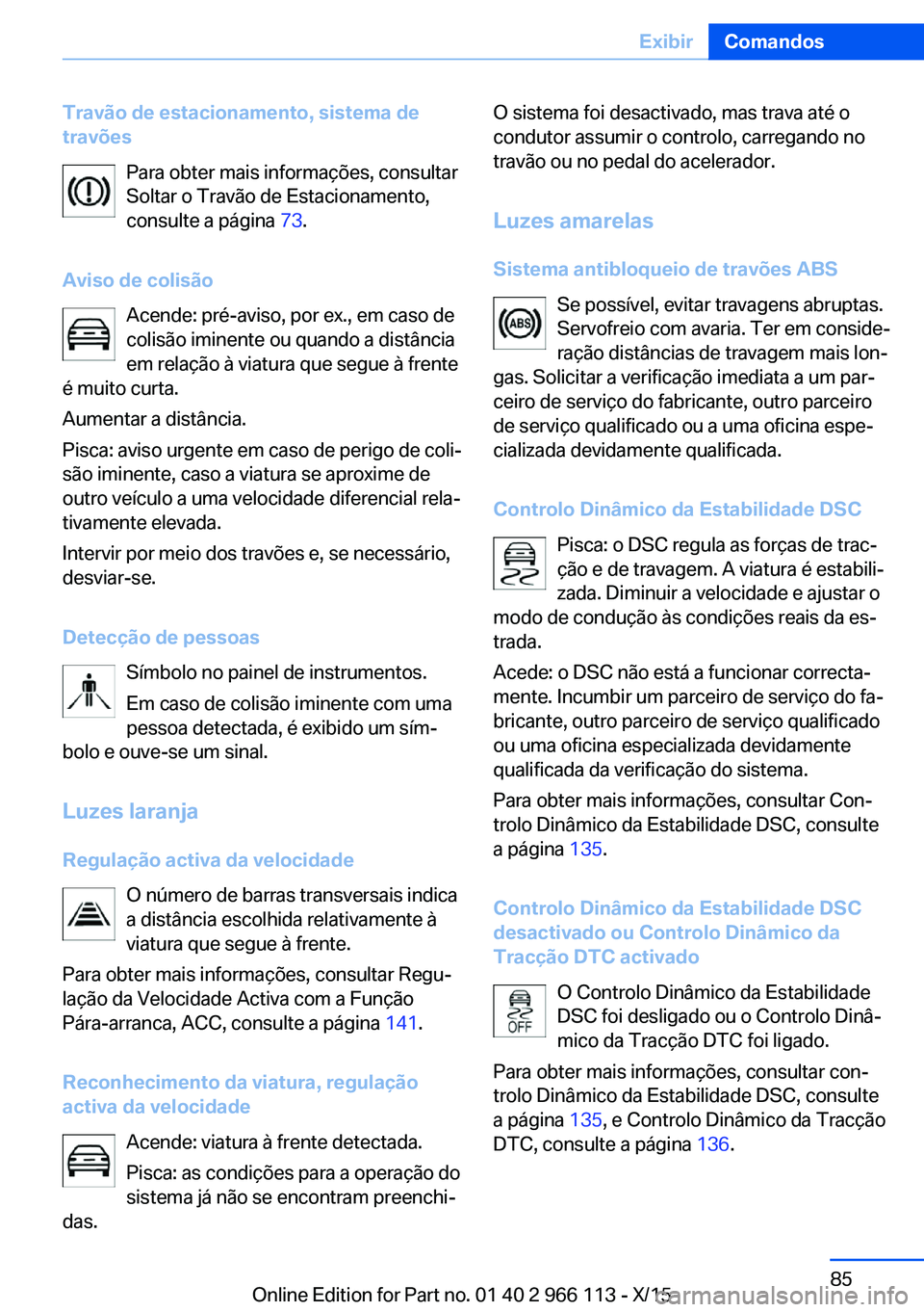 BMW 3 SERIES 2016 Manual do condutor (in Portuguese) Travão de estacionamento, sistema de
travões
Para obter mais informações, consultar
Soltar o Travão de Estacionamento,
consulte a página 73.
Aviso de colisão Acende: pré-aviso, por ex., em ca BMW 3 SERIES 2016 Manual do condutor (in Portuguese) Travão de estacionamento, sistema de
travões
Para obter mais informações, consultar
Soltar o Travão de Estacionamento,
consulte a página 73.
Aviso de colisão Acende: pré-aviso, por ex., em ca