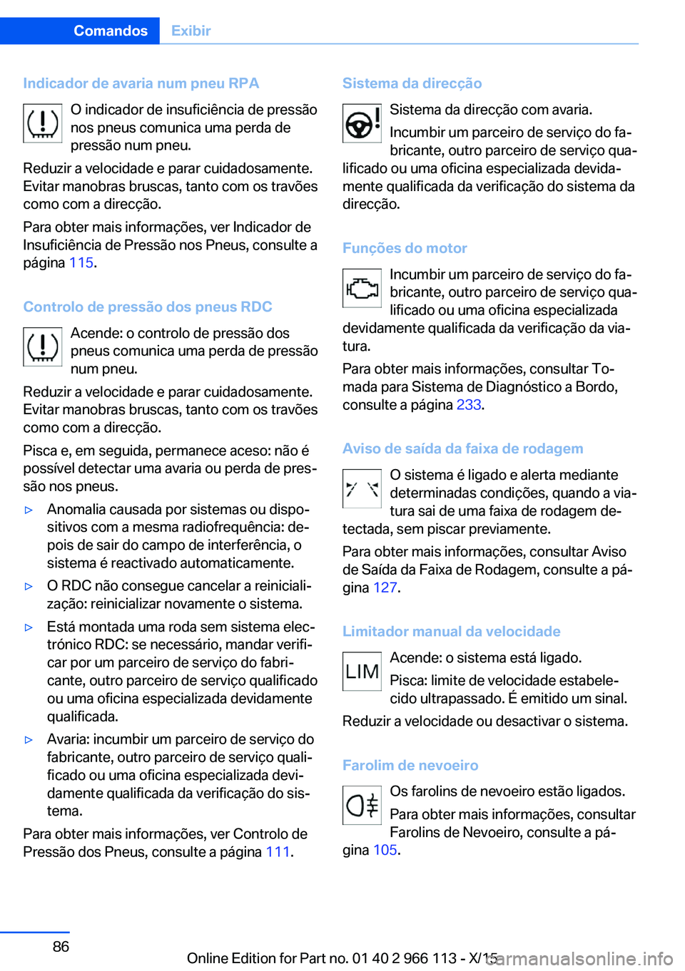 BMW 3 SERIES 2016 Manual do condutor (in Portuguese) Indicador de avaria num pneu RPAO indicador de insuficiência de pressão
nos pneus comunica uma perda de
pressão num pneu.
Reduzir a velocidade e parar cuidadosamente.
Evitar manobras bruscas, tanto BMW 3 SERIES 2016 Manual do condutor (in Portuguese) Indicador de avaria num pneu RPAO indicador de insuficiência de pressão
nos pneus comunica uma perda de
pressão num pneu.
Reduzir a velocidade e parar cuidadosamente.
Evitar manobras bruscas, tanto