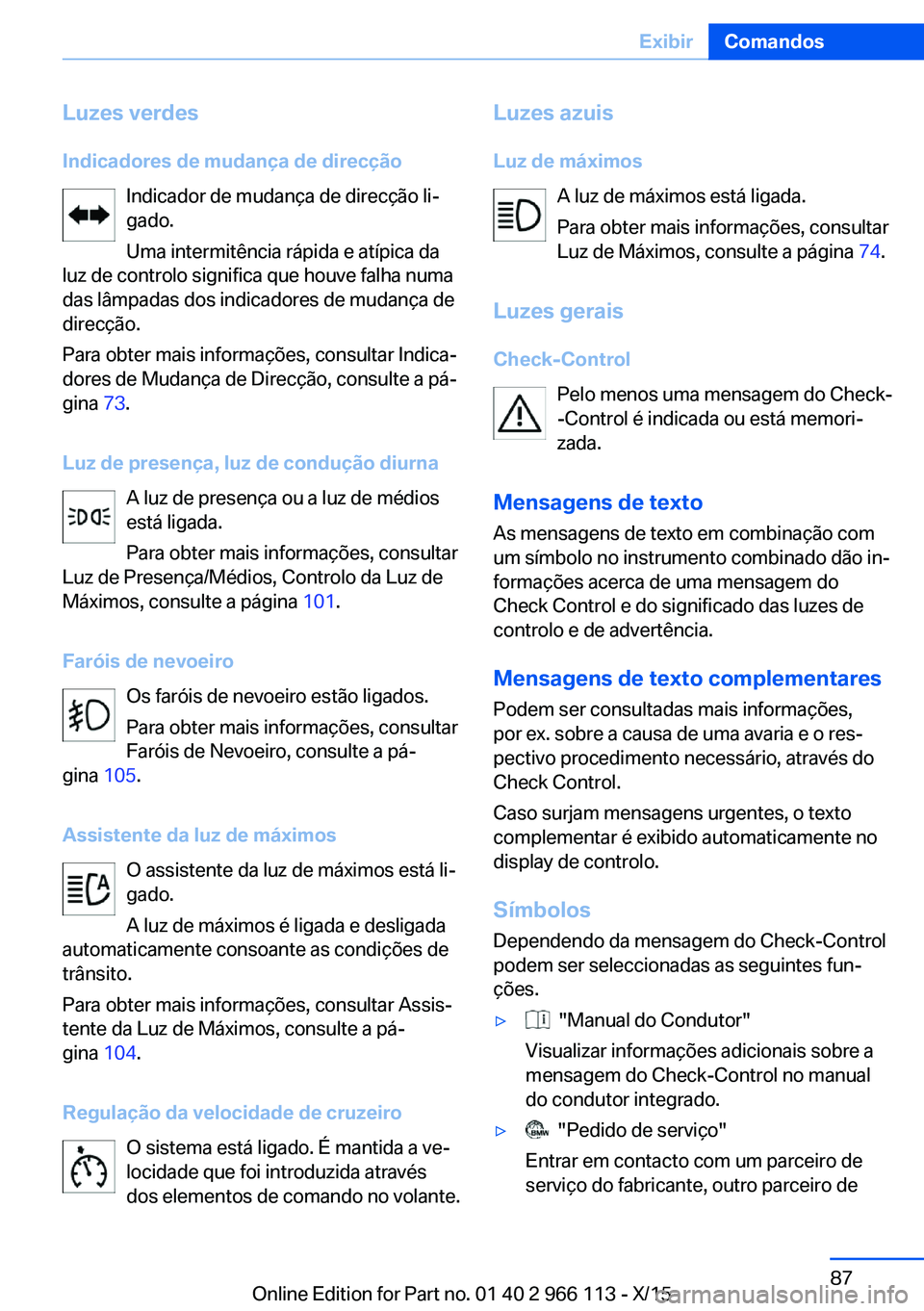 BMW 3 SERIES 2016 Manual do condutor (in Portuguese) Luzes verdes
Indicadores de mudança de direcção Indicador de mudança de direcção li‐
gado.
Uma intermitência rápida e atípica da
luz de controlo significa que houve falha numa
das lâmpadas BMW 3 SERIES 2016 Manual do condutor (in Portuguese) Luzes verdes
Indicadores de mudança de direcção Indicador de mudança de direcção li‐
gado.
Uma intermitência rápida e atípica da
luz de controlo significa que houve falha numa
das lâmpadas