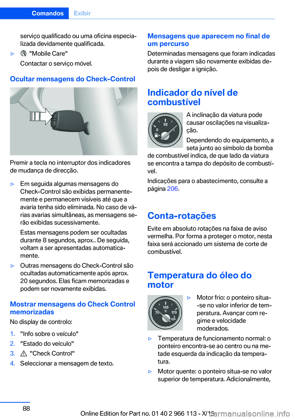 BMW 3 SERIES 2016 Manual do condutor (in Portuguese) serviço qualificado ou uma oficina especia‐
lizada devidamente qualificada.▷ "Mobile Care"
Contactar o serviço móvel.
Ocultar mensagens do Check-Control
Premir a tecla no interruptor d BMW 3 SERIES 2016 Manual do condutor (in Portuguese) serviço qualificado ou uma oficina especia‐
lizada devidamente qualificada.▷ "Mobile Care"
Contactar o serviço móvel.
Ocultar mensagens do Check-Control
Premir a tecla no interruptor d