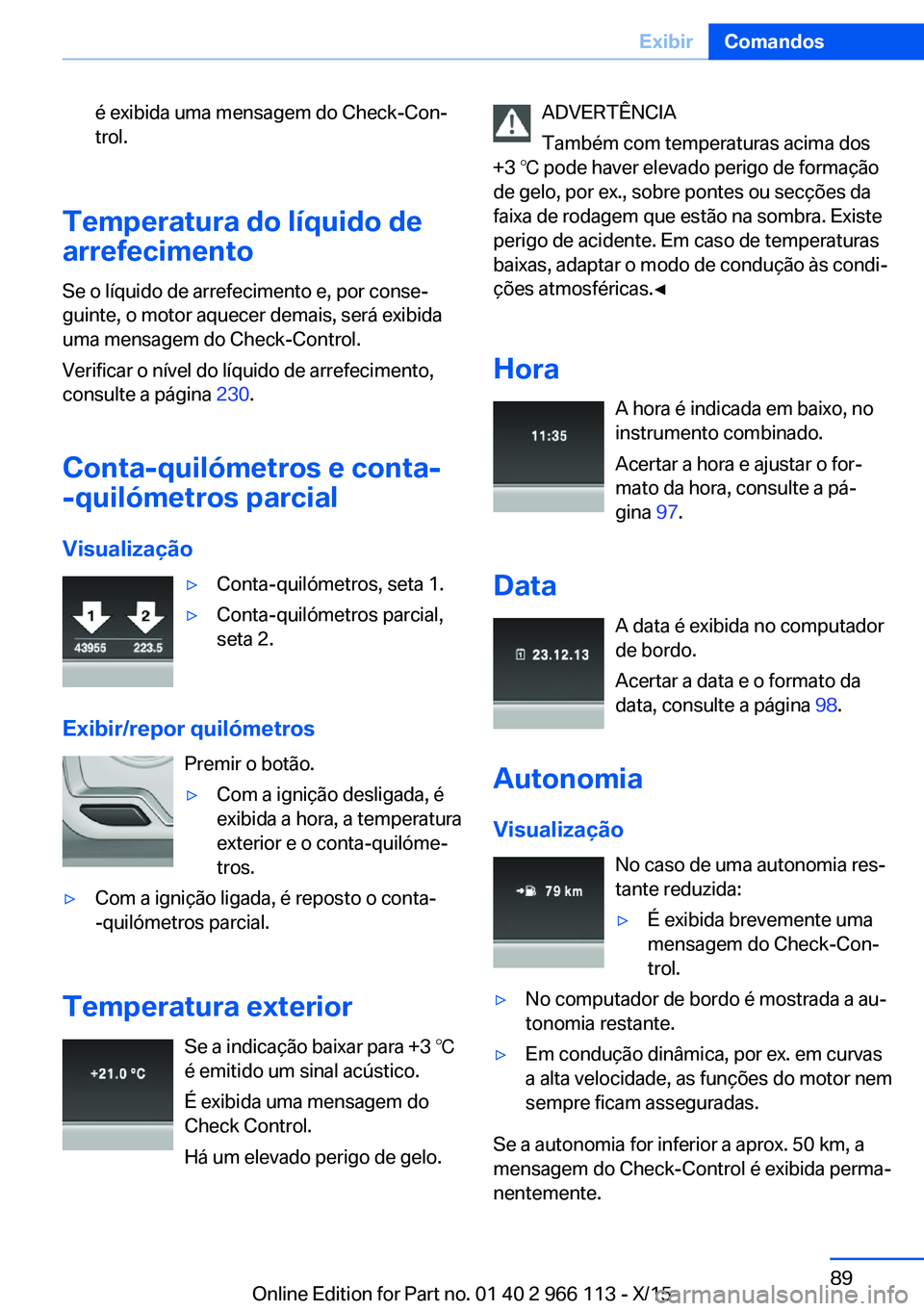BMW 3 SERIES 2016 Manual do condutor (in Portuguese) é exibida uma mensagem do Check-Con‐
trol.
Temperatura do líquido de
arrefecimento
Se o líquido de arrefecimento e, por conse‐
guinte, o motor aquecer demais, será exibida
uma mensagem do Chec BMW 3 SERIES 2016 Manual do condutor (in Portuguese) é exibida uma mensagem do Check-Con‐
trol.
Temperatura do líquido de
arrefecimento
Se o líquido de arrefecimento e, por conse‐
guinte, o motor aquecer demais, será exibida
uma mensagem do Chec