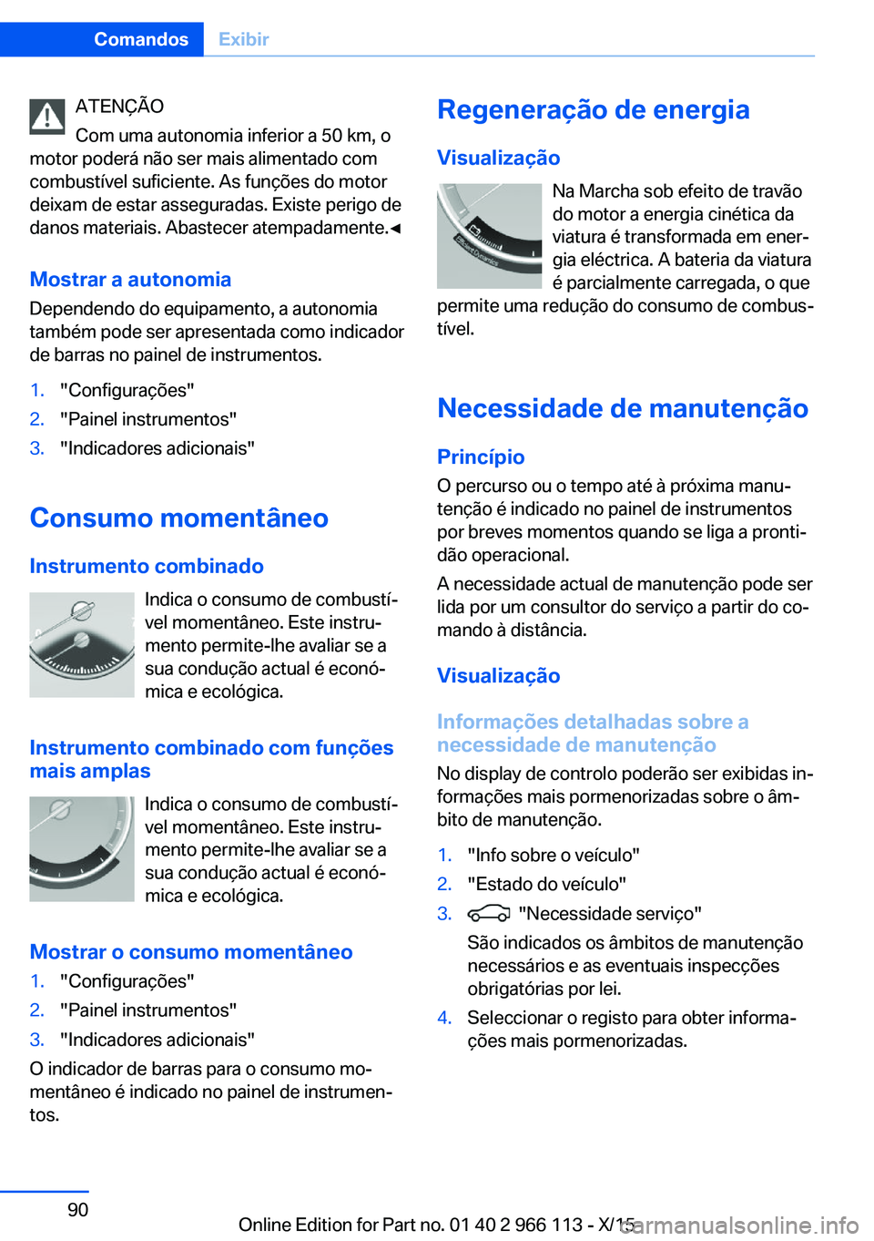 BMW 3 SERIES 2016 Manual do condutor (in Portuguese) ATENÇÃO
Com uma autonomia inferior a 50 km, o
motor poderá não ser mais alimentado com
combustível suficiente. As funções do motor
deixam de estar asseguradas. Existe perigo de
danos materiais. BMW 3 SERIES 2016 Manual do condutor (in Portuguese) ATENÇÃO
Com uma autonomia inferior a 50 km, o
motor poderá não ser mais alimentado com
combustível suficiente. As funções do motor
deixam de estar asseguradas. Existe perigo de
danos materiais.