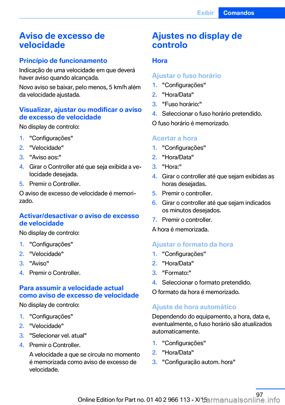 BMW 3 SERIES 2016 Manual do condutor (in Portuguese) Aviso de excesso de
velocidade
Princípio de funcionamento Indicação de uma velocidade em que deverá
haver aviso quando alcançada.
Novo aviso se baixar, pelo menos, 5 km/h além
da velocidade ajus BMW 3 SERIES 2016 Manual do condutor (in Portuguese) Aviso de excesso de
velocidade
Princípio de funcionamento Indicação de uma velocidade em que deverá
haver aviso quando alcançada.
Novo aviso se baixar, pelo menos, 5 km/h além
da velocidade ajus