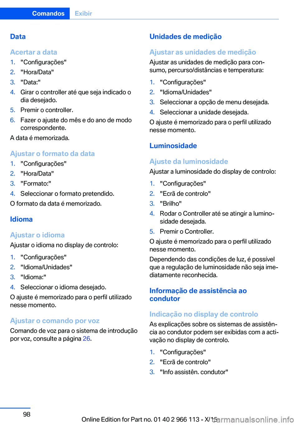 BMW 3 SERIES 2016 Manual do condutor (in Portuguese) Data
Acertar a data1."Configurações"2."Hora/Data"3."Data:"4.Girar o controller até que seja indicado o
dia desejado.5.Premir o controller.6.Fazer o ajuste do mês e do ano d BMW 3 SERIES 2016 Manual do condutor (in Portuguese) Data
Acertar a data1."Configurações"2."Hora/Data"3."Data:"4.Girar o controller até que seja indicado o
dia desejado.5.Premir o controller.6.Fazer o ajuste do mês e do ano d