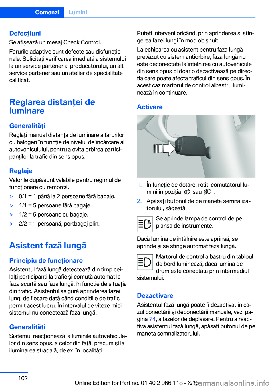 BMW 3 SERIES 2016  Ghiduri De Utilizare (in Romanian) Defecţiuni
Se afişează un mesaj Check Control.
Farurile adaptive sunt defecte sau disfuncţio‐
nale. Solicitaţi verificarea imediată a sistemului
la un service partener al producătorului, un a