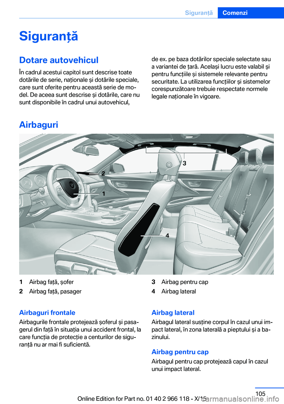 BMW 3 SERIES 2016  Ghiduri De Utilizare (in Romanian) SiguranţăDotare autovehicul
În cadrul acestui capitol sunt descrise toate
dotările de serie, naţionale şi dotările speciale,
care sunt oferite pentru această serie de mo‐
del. De aceea sunt 