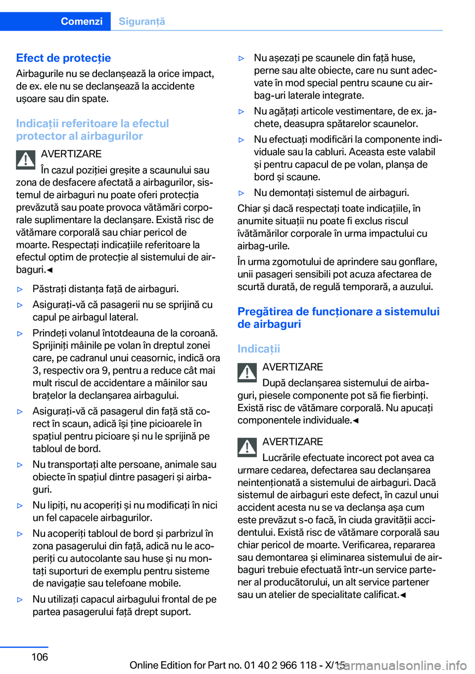 BMW 3 SERIES 2016  Ghiduri De Utilizare (in Romanian) Efect de protecţieAirbagurile nu se declanşează la orice impact,
de ex. ele nu se declanşează la accidente
uşoare sau din spate.
Indicaţii referitoare la efectul
protector al airbagurilor
AVERT
