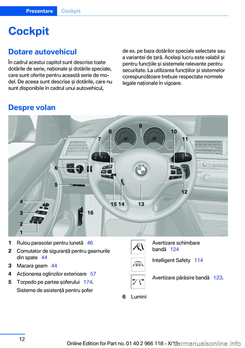 BMW 3 SERIES 2016 Ghiduri De Utilizare (in Romanian) CockpitDotare autovehicul
În cadrul acestui capitol sunt descrise toate
dotările de serie, naţionale şi dotările speciale,
care sunt oferite pentru această serie de mo‐
del. De aceea sunt desc BMW 3 SERIES 2016 Ghiduri De Utilizare (in Romanian) CockpitDotare autovehicul
În cadrul acestui capitol sunt descrise toate
dotările de serie, naţionale şi dotările speciale,
care sunt oferite pentru această serie de mo‐
del. De aceea sunt desc