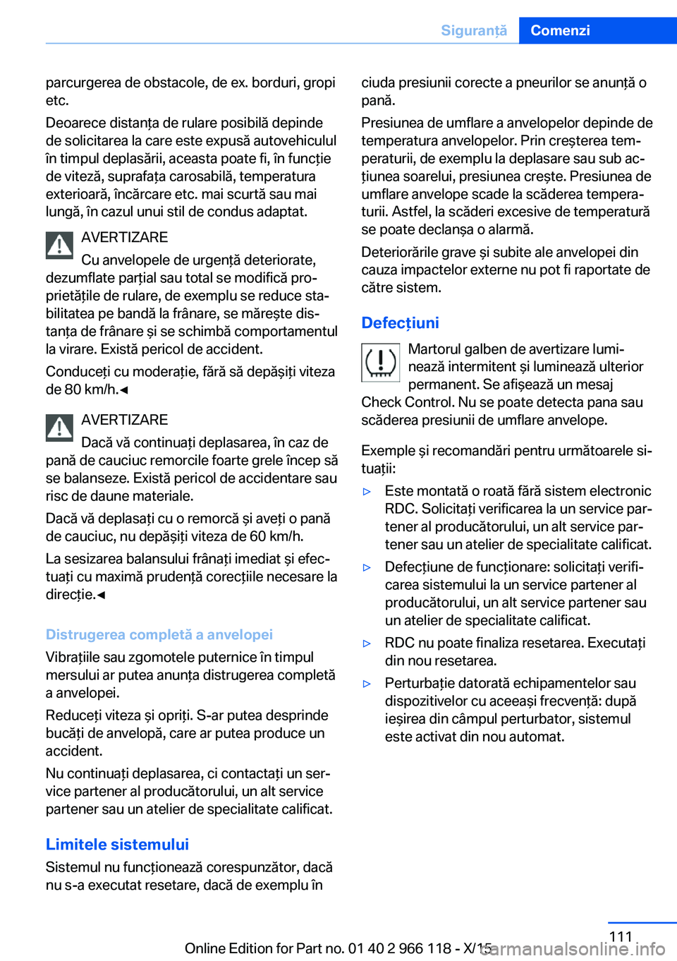 BMW 3 SERIES 2016  Ghiduri De Utilizare (in Romanian) parcurgerea de obstacole, de ex. borduri, gropi
etc.
Deoarece distanţa de rulare posibilă depinde
de solicitarea la care este expusă autovehiculul
în timpul deplasării, aceasta poate fi, în func